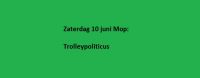 Zaterdag 10 juni Mop: Trolleypoliticus