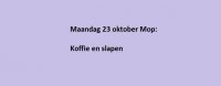 Maandag 23 oktober Mop: Koffie en slapen