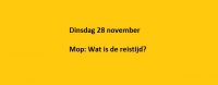 Dinsdag 28 november Mop: Wat is de reistijd?
