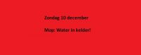 Zondag 10 december Mop: Water in de kelder!