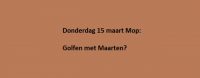 Donderdag 15 maart Mop: Golfen met Maarten?